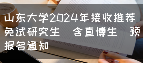 山东大学2024年接收推荐免试研究生（含直博生）预报名通知(图1)