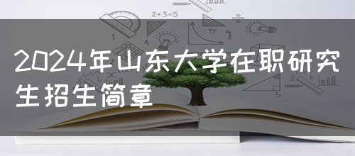 2024年山东大学在职研究生招生简章(图1)