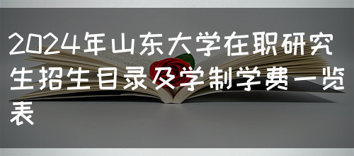 2024年山东大学在职研究生招生目录及学制学费一览表