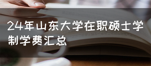 24年山东大学在职硕士学制学费汇总(图1)