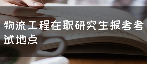 物流工程在职研究生报考考试地点