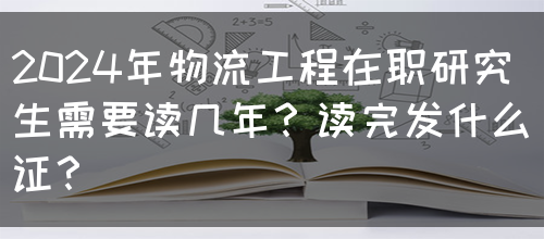 2024年物流工程在职研究生需要读几年？读完发什么证？(图1)