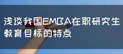 浅谈我国EMBA在职研究生教育目标的特点(图1)