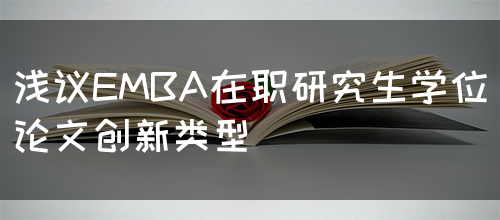 浅议EMBA在职研究生学位论文创新类型