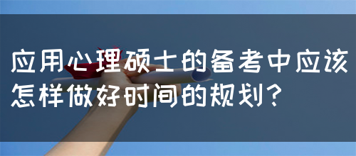 应用心理硕士的备考中应该怎样做好时间的规划？