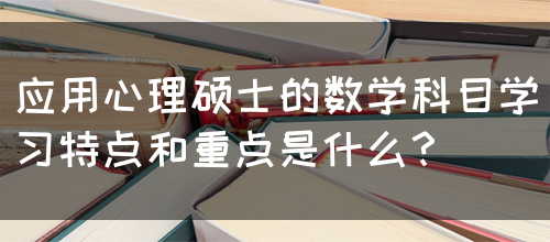 应用心理硕士的数学科目学习特点和重点是什么？