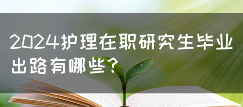 2024护理在职研究生毕业出路有哪些？