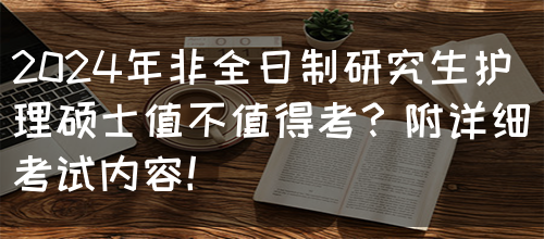 2024年非全日制研究生护理硕士值不值得考？附详细考试内容！