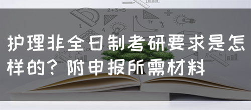 护理非全日制考研要求是怎样的？附申报所需材料