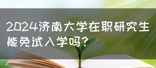 2024济南大学在职研究生能免试入学吗？