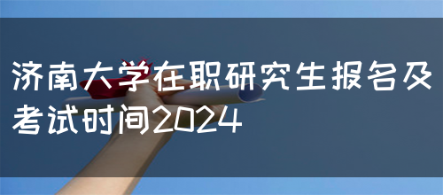 济南大学在职研究生报名及考试时间2024(图1)