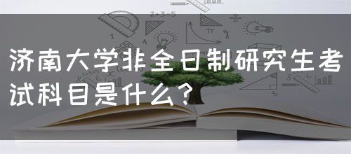 济南大学非全日制研究生考试科目是什么？