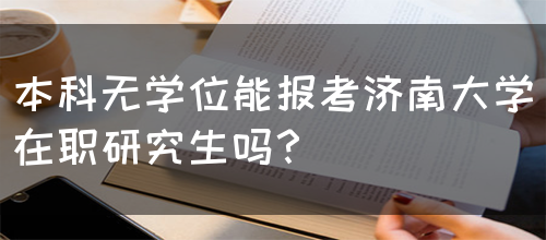 本科无学位能报考济南大学在职研究生吗？