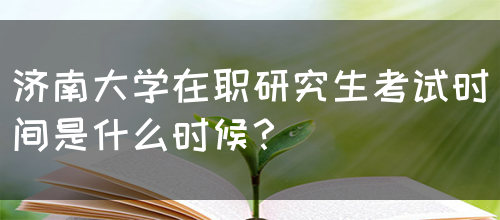 济南大学在职研究生考试时间是什么时候？