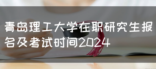 青岛理工大学在职研究生报名及考试时间2024(图1)