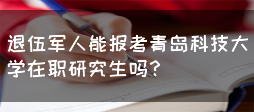 退伍军人能报考青岛科技大学在职研究生吗？(图1)