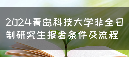 2024青岛科技大学非全日制研究生报考条件及流程