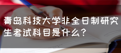 青岛科技大学非全日制研究生考试科目是什么？