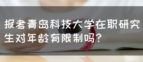 报考青岛科技大学在职研究生对年龄有限制吗？(图1)