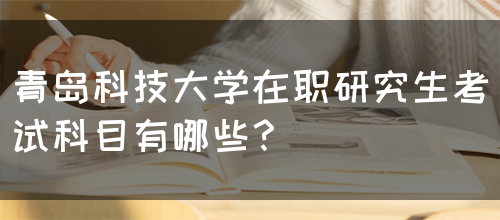 青岛科技大学在职研究生考试科目有哪些？