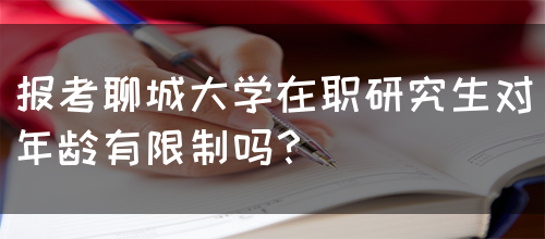 报考聊城大学在职研究生对年龄有限制吗？