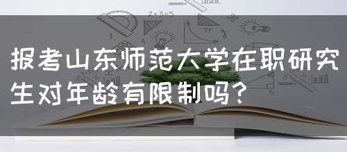 报考山东师范大学在职研究生对年龄有限制吗？