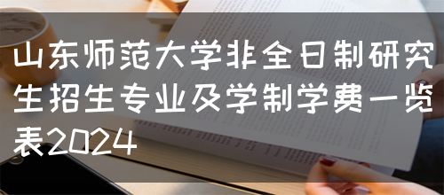 山东师范大学非全日制研究生招生专业及学制学费一览表2024