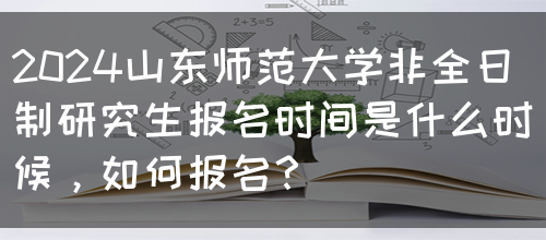 2024山东师范大学非全日制研究生报名时间是什么时候，如何报名？(图1)