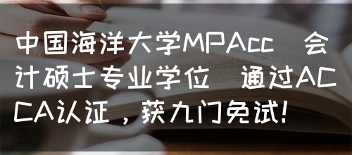 中国海洋大学MPAcc（会计硕士专业学位）通过ACCA认证，获九门免试！