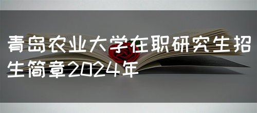 青岛农业大学在职研究生招生简章2024年