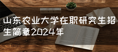 山东农业大学在职研究生招生简章2024年(图1)