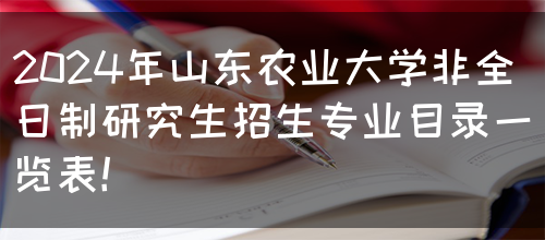 2024年山东农业大学非全日制研究生招生专业目录一览表！(图1)