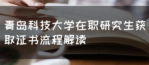 青岛科技大学在职研究生获取证书流程解读