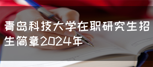 青岛科技大学在职研究生招生简章2024年