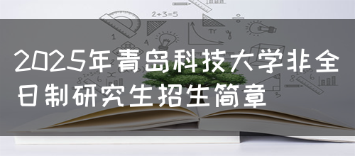 2025年青岛科技大学非全日制研究生招生简章(图1)