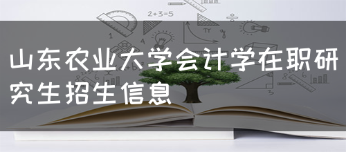 山东农业大学会计学在职研究生招生信息(图1)