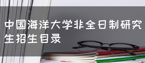 中国海洋大学非全日制研究生招生目录