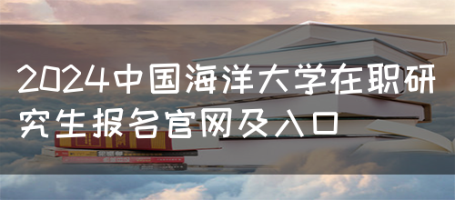 2024中国海洋大学在职研究生报名官网及入口