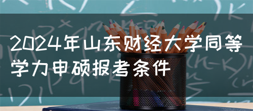 2024年山东财经大学同等学力申硕报考条件