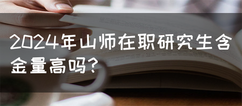 2024年山师在职研究生含金量高吗？(图1)