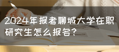 2024年报考聊城大学在职研究生怎么报名？(图1)