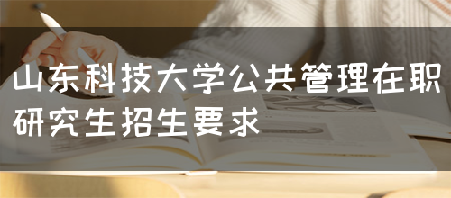 山东科技大学公共管理在职研究生招生要求(图1)