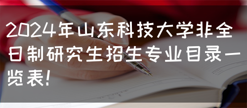 2024年山东科技大学非全日制研究生招生专业目录一览表！(图1)