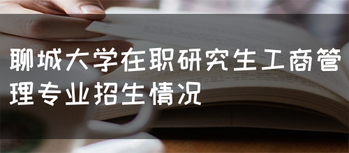 聊城大学在职研究生工商管理专业招生情况(图1)