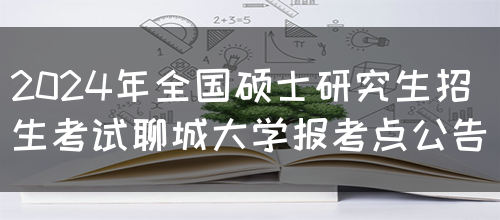 2024年全国硕士研究生招生考试聊城大学报考点公告(图1)