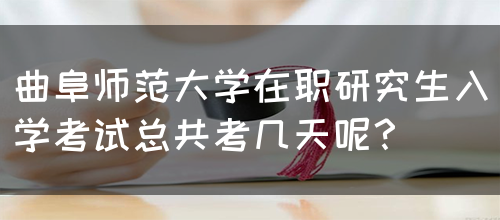 曲阜师范大学在职研究生入学考试总共考几天呢？(图1)