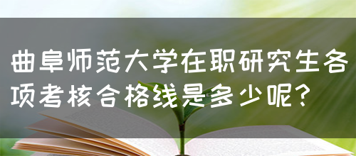 曲阜师范大学在职研究生各项考核合格线是多少呢？(图1)