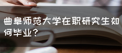 曲阜师范大学在职研究生如何毕业？(图1)