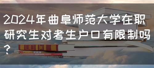 2024年曲阜师范大学在职研究生对考生户口有限制吗？(图1)