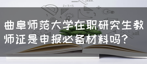 曲阜师范大学在职研究生教师证是申报必备材料吗？